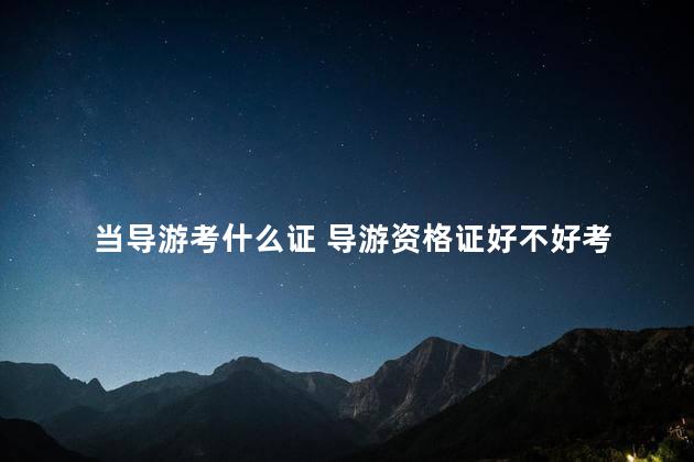 当导游考什么证 导游资格证好不好考